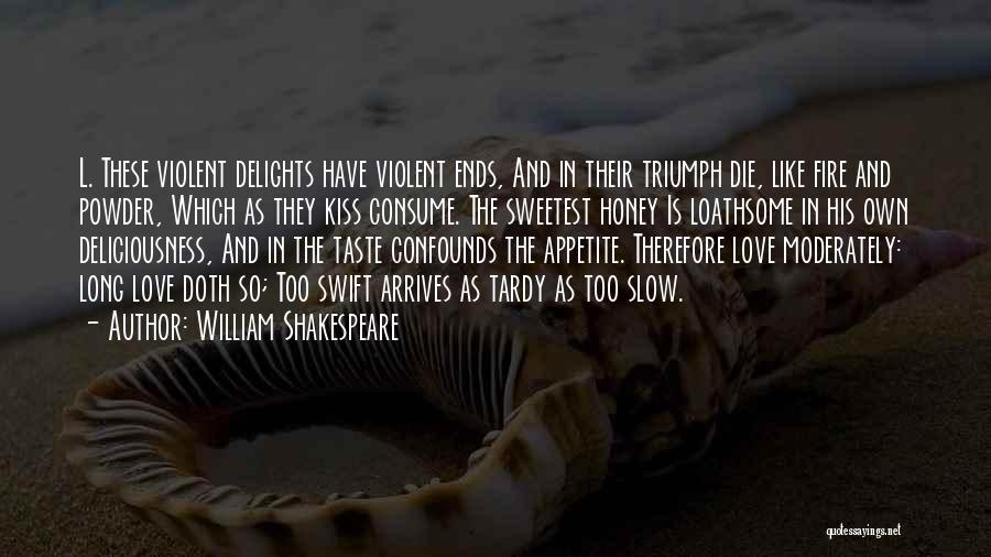 William Shakespeare Quotes: L. These Violent Delights Have Violent Ends, And In Their Triumph Die, Like Fire And Powder, Which As They Kiss