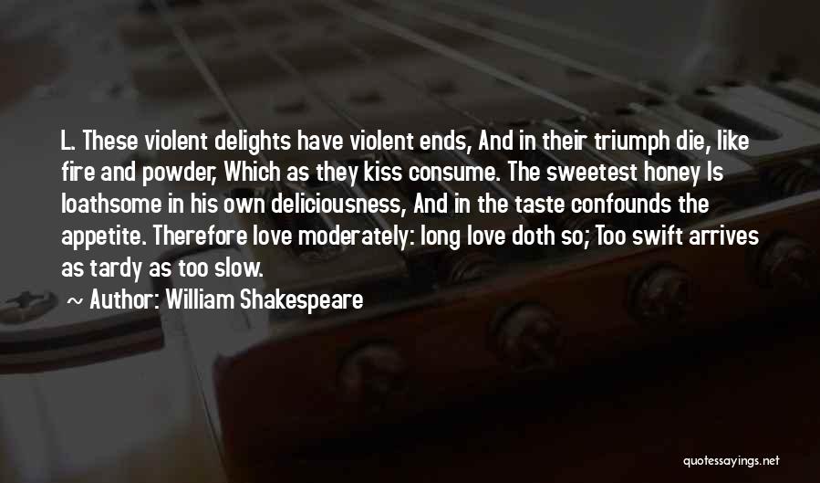 William Shakespeare Quotes: L. These Violent Delights Have Violent Ends, And In Their Triumph Die, Like Fire And Powder, Which As They Kiss