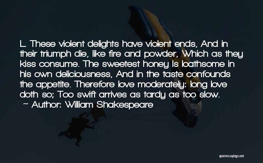 William Shakespeare Quotes: L. These Violent Delights Have Violent Ends, And In Their Triumph Die, Like Fire And Powder, Which As They Kiss