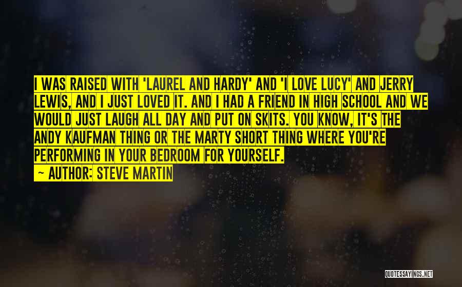 Steve Martin Quotes: I Was Raised With 'laurel And Hardy' And 'i Love Lucy' And Jerry Lewis, And I Just Loved It. And