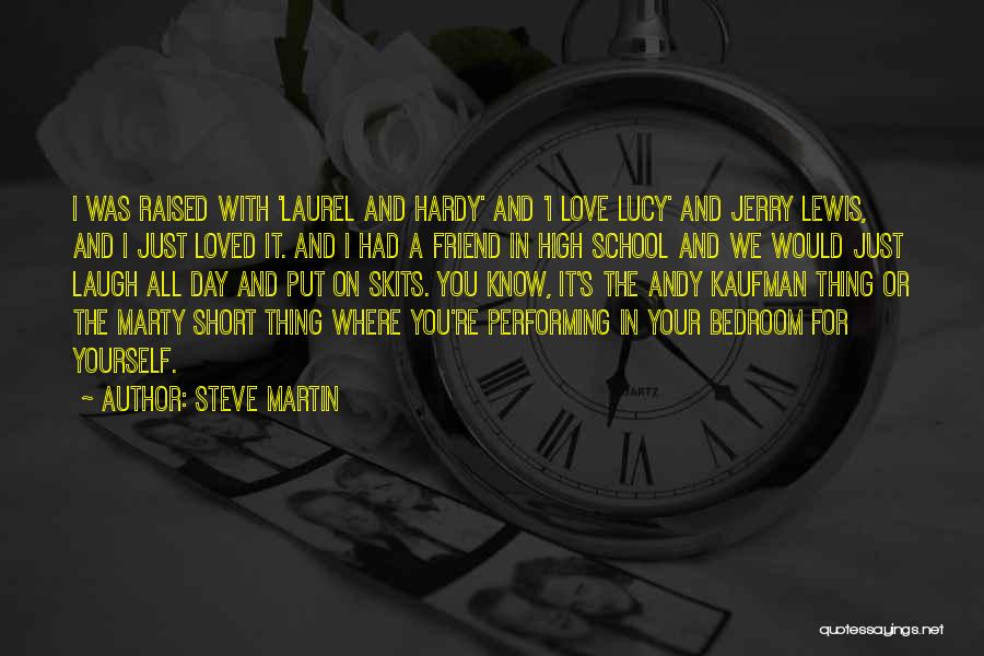 Steve Martin Quotes: I Was Raised With 'laurel And Hardy' And 'i Love Lucy' And Jerry Lewis, And I Just Loved It. And