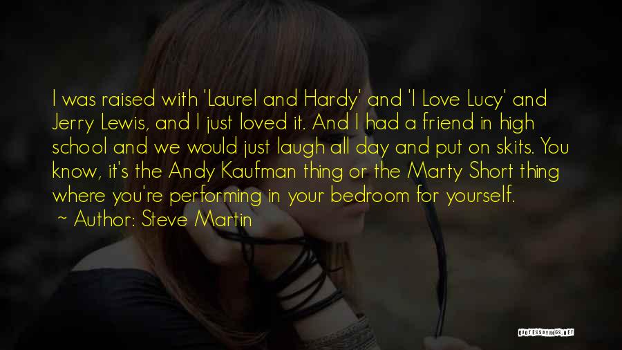 Steve Martin Quotes: I Was Raised With 'laurel And Hardy' And 'i Love Lucy' And Jerry Lewis, And I Just Loved It. And