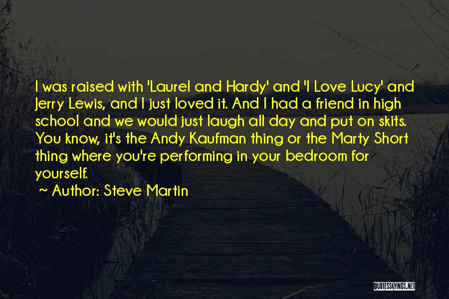 Steve Martin Quotes: I Was Raised With 'laurel And Hardy' And 'i Love Lucy' And Jerry Lewis, And I Just Loved It. And