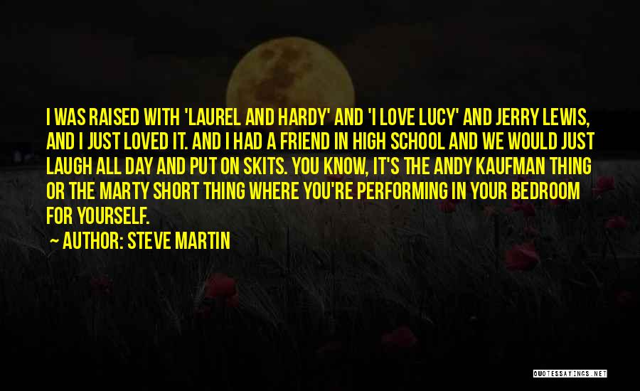 Steve Martin Quotes: I Was Raised With 'laurel And Hardy' And 'i Love Lucy' And Jerry Lewis, And I Just Loved It. And