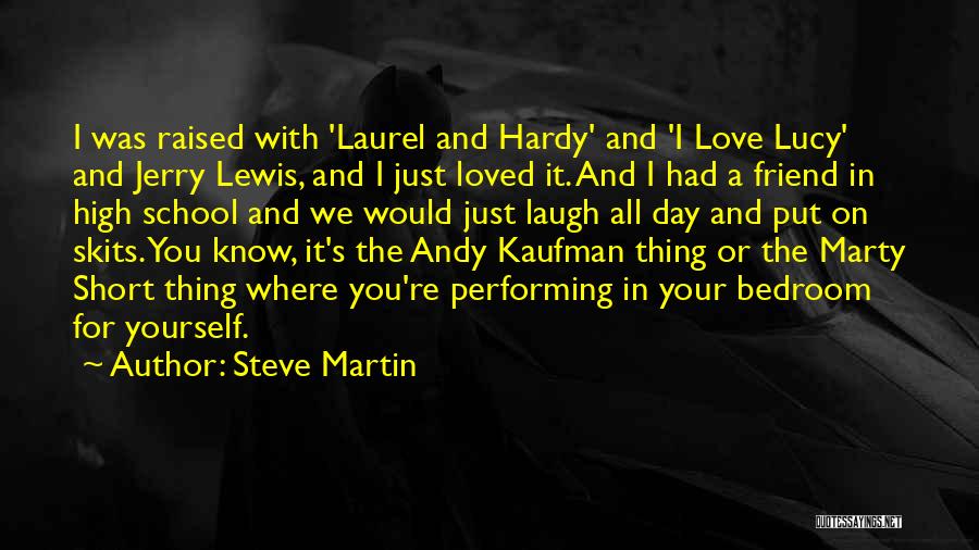 Steve Martin Quotes: I Was Raised With 'laurel And Hardy' And 'i Love Lucy' And Jerry Lewis, And I Just Loved It. And