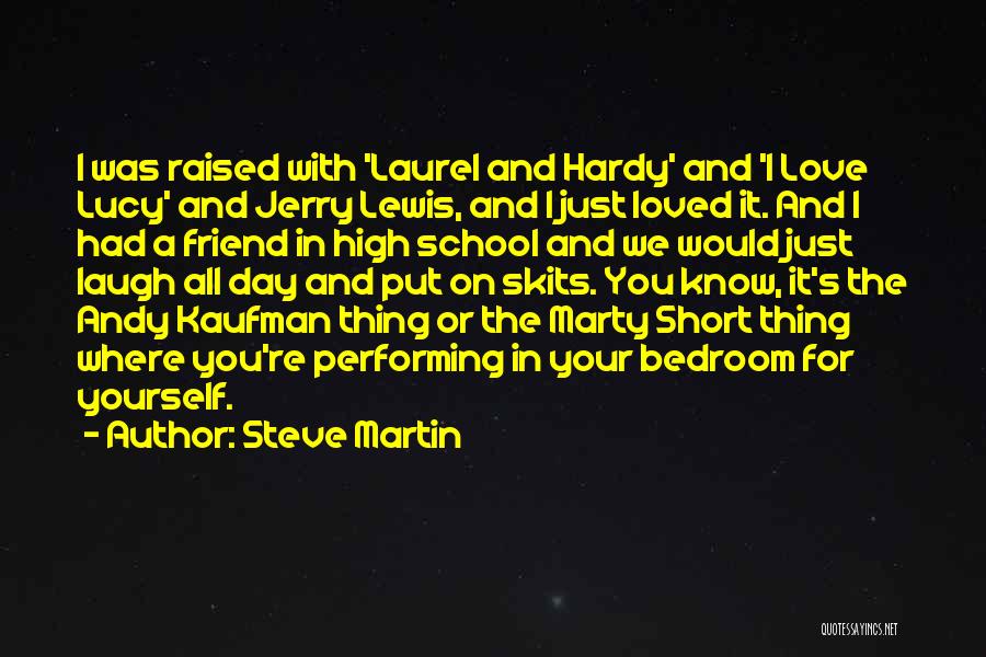 Steve Martin Quotes: I Was Raised With 'laurel And Hardy' And 'i Love Lucy' And Jerry Lewis, And I Just Loved It. And