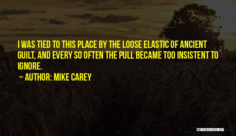 Mike Carey Quotes: I Was Tied To This Place By The Loose Elastic Of Ancient Guilt, And Every So Often The Pull Became