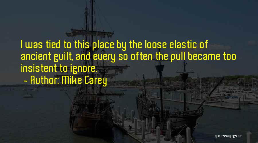 Mike Carey Quotes: I Was Tied To This Place By The Loose Elastic Of Ancient Guilt, And Every So Often The Pull Became