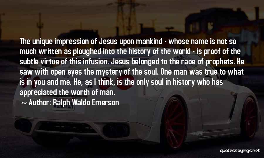 Ralph Waldo Emerson Quotes: The Unique Impression Of Jesus Upon Mankind - Whose Name Is Not So Much Written As Ploughed Into The History