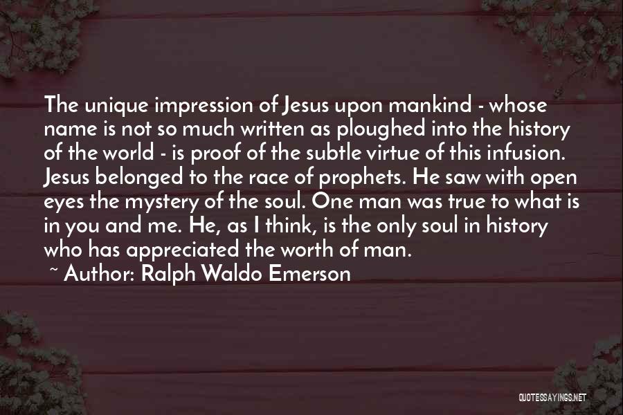 Ralph Waldo Emerson Quotes: The Unique Impression Of Jesus Upon Mankind - Whose Name Is Not So Much Written As Ploughed Into The History