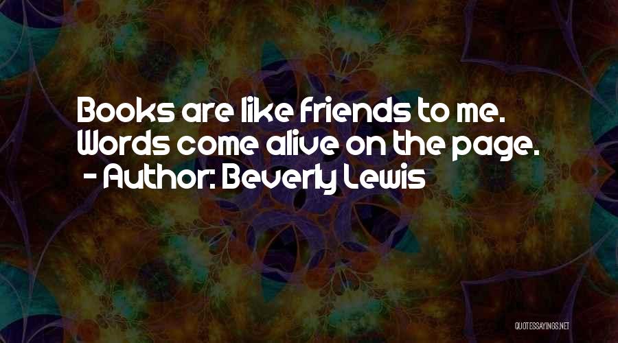 Beverly Lewis Quotes: Books Are Like Friends To Me. Words Come Alive On The Page.