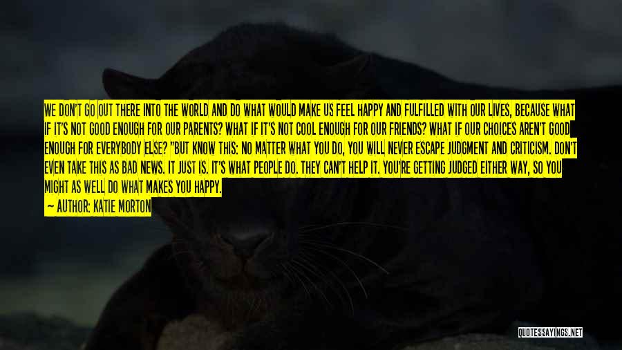 Katie Morton Quotes: We Don't Go Out There Into The World And Do What Would Make Us Feel Happy And Fulfilled With Our