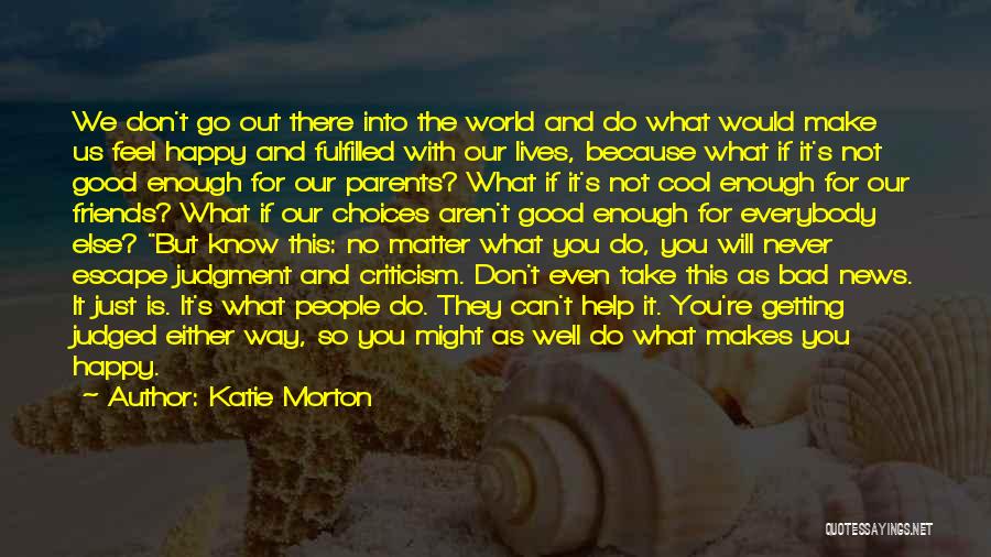 Katie Morton Quotes: We Don't Go Out There Into The World And Do What Would Make Us Feel Happy And Fulfilled With Our