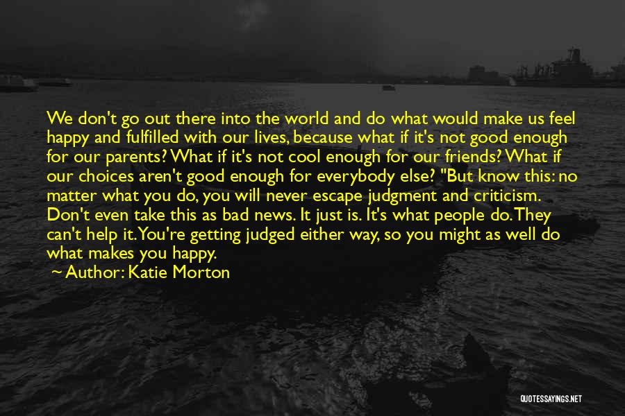 Katie Morton Quotes: We Don't Go Out There Into The World And Do What Would Make Us Feel Happy And Fulfilled With Our