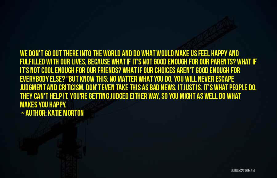 Katie Morton Quotes: We Don't Go Out There Into The World And Do What Would Make Us Feel Happy And Fulfilled With Our
