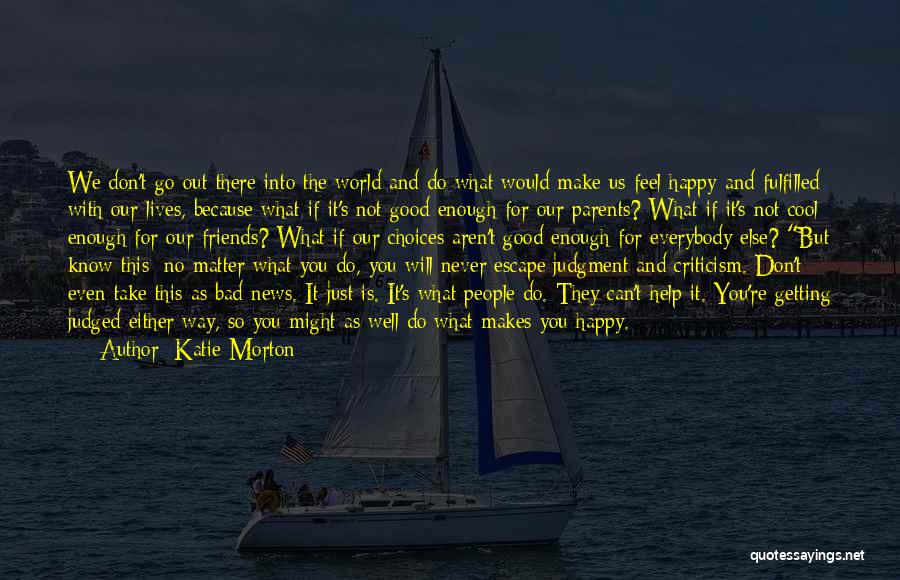 Katie Morton Quotes: We Don't Go Out There Into The World And Do What Would Make Us Feel Happy And Fulfilled With Our