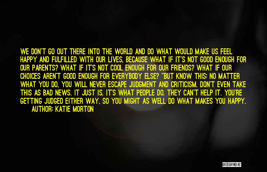 Katie Morton Quotes: We Don't Go Out There Into The World And Do What Would Make Us Feel Happy And Fulfilled With Our