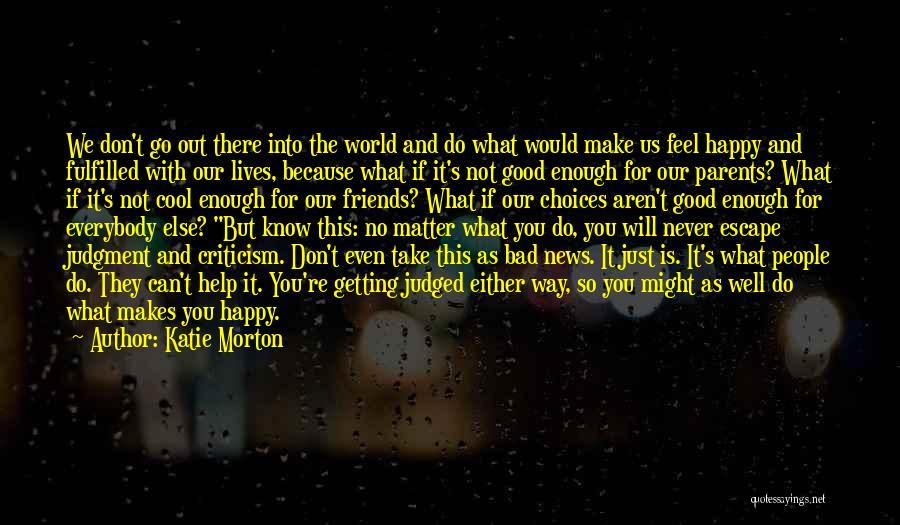 Katie Morton Quotes: We Don't Go Out There Into The World And Do What Would Make Us Feel Happy And Fulfilled With Our