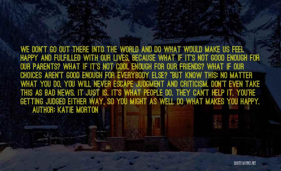 Katie Morton Quotes: We Don't Go Out There Into The World And Do What Would Make Us Feel Happy And Fulfilled With Our