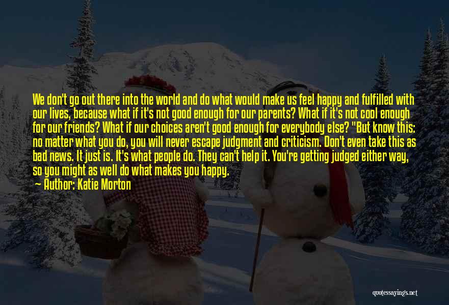 Katie Morton Quotes: We Don't Go Out There Into The World And Do What Would Make Us Feel Happy And Fulfilled With Our