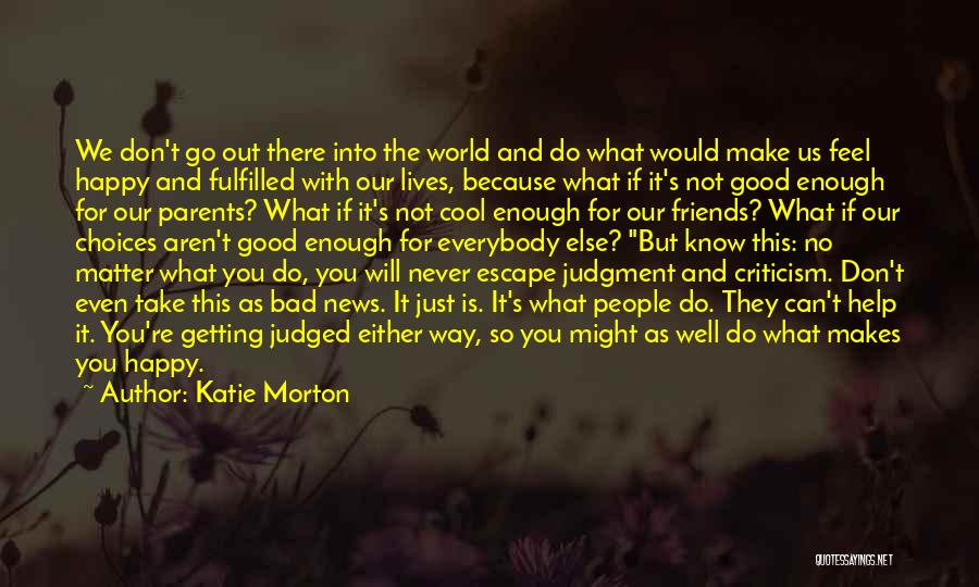 Katie Morton Quotes: We Don't Go Out There Into The World And Do What Would Make Us Feel Happy And Fulfilled With Our