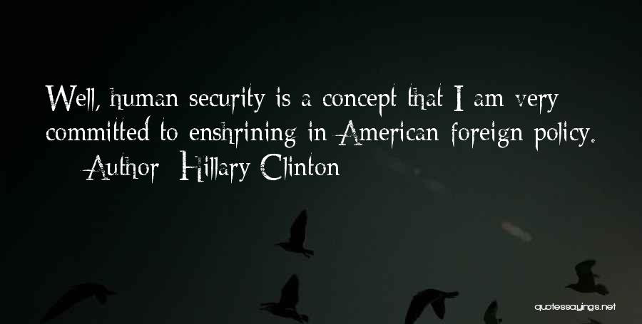 Hillary Clinton Quotes: Well, Human Security Is A Concept That I Am Very Committed To Enshrining In American Foreign Policy.