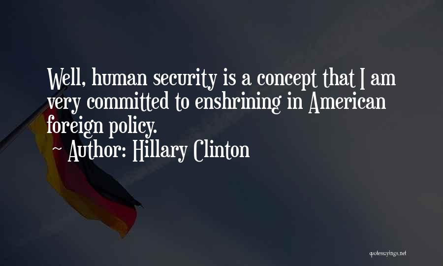 Hillary Clinton Quotes: Well, Human Security Is A Concept That I Am Very Committed To Enshrining In American Foreign Policy.