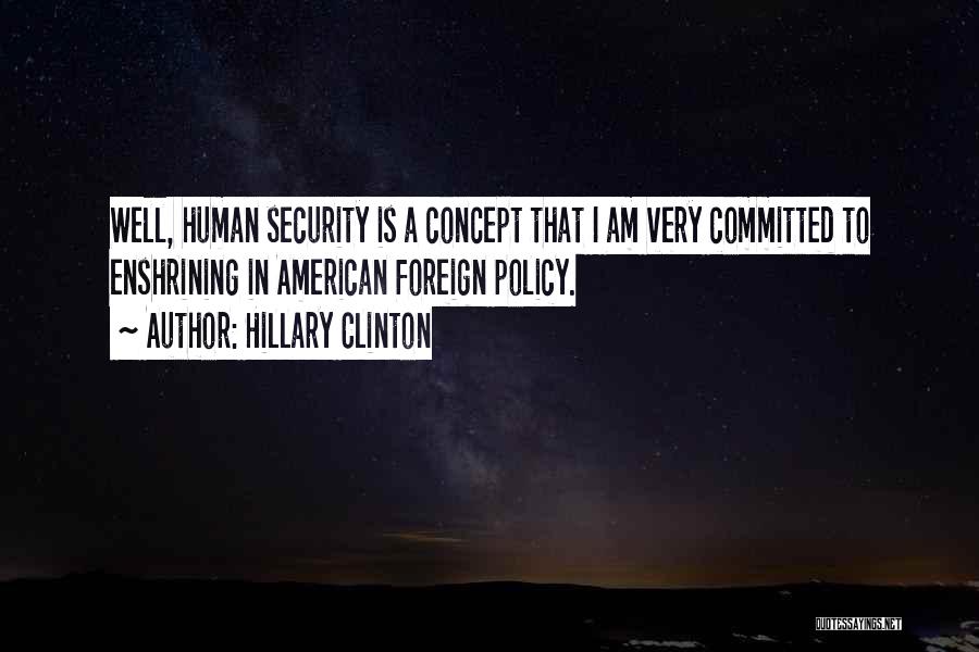 Hillary Clinton Quotes: Well, Human Security Is A Concept That I Am Very Committed To Enshrining In American Foreign Policy.