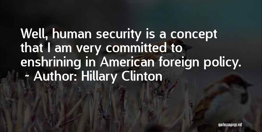 Hillary Clinton Quotes: Well, Human Security Is A Concept That I Am Very Committed To Enshrining In American Foreign Policy.