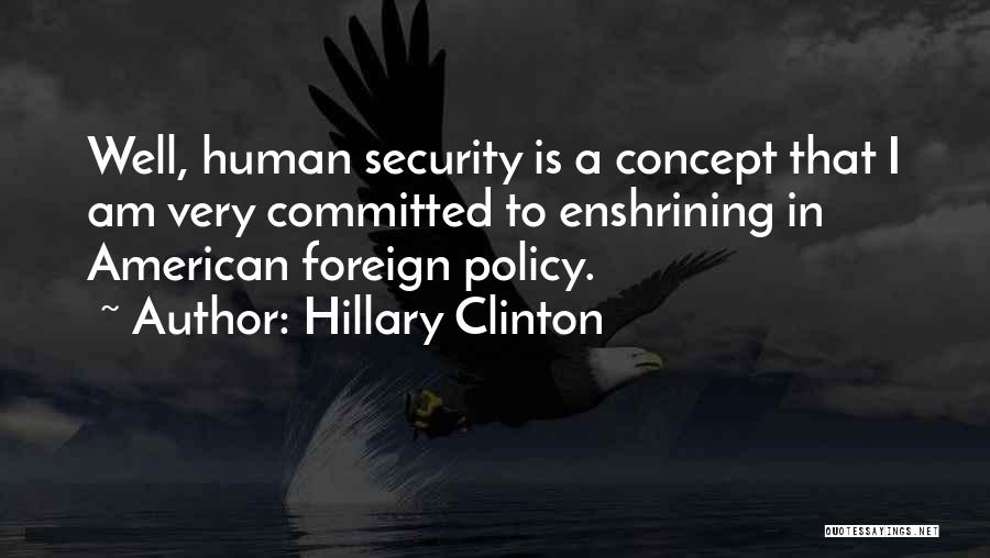 Hillary Clinton Quotes: Well, Human Security Is A Concept That I Am Very Committed To Enshrining In American Foreign Policy.