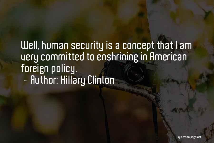 Hillary Clinton Quotes: Well, Human Security Is A Concept That I Am Very Committed To Enshrining In American Foreign Policy.