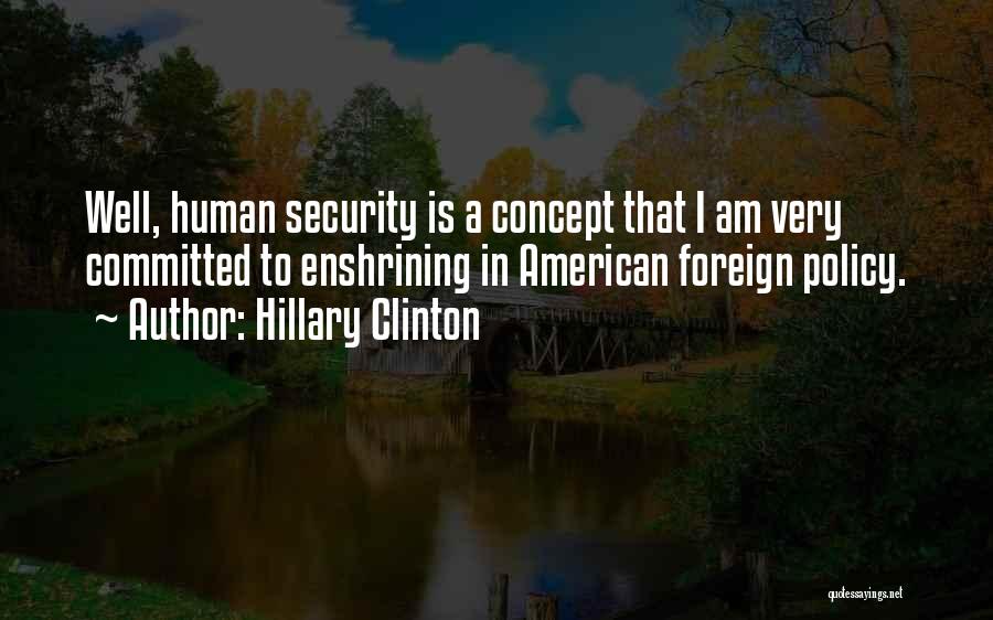 Hillary Clinton Quotes: Well, Human Security Is A Concept That I Am Very Committed To Enshrining In American Foreign Policy.
