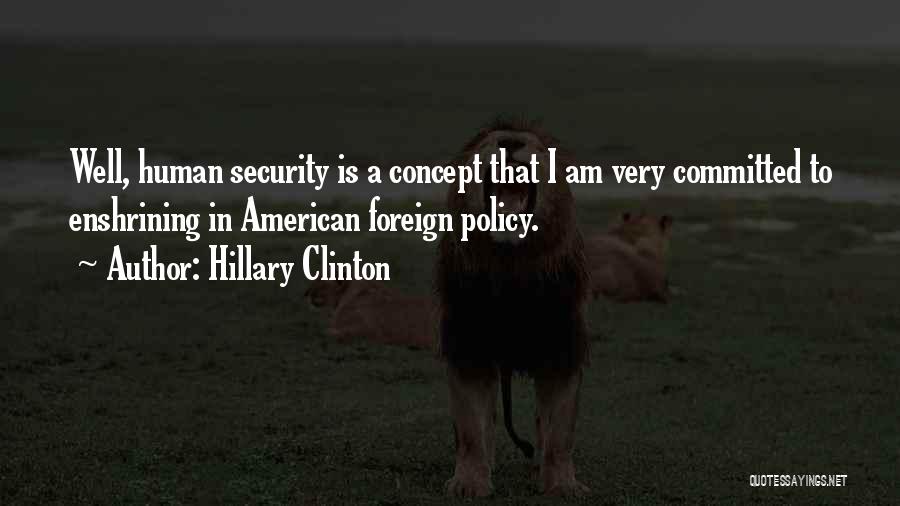 Hillary Clinton Quotes: Well, Human Security Is A Concept That I Am Very Committed To Enshrining In American Foreign Policy.