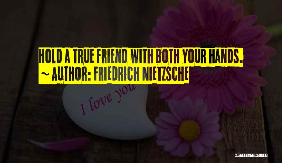 Friedrich Nietzsche Quotes: Hold A True Friend With Both Your Hands.