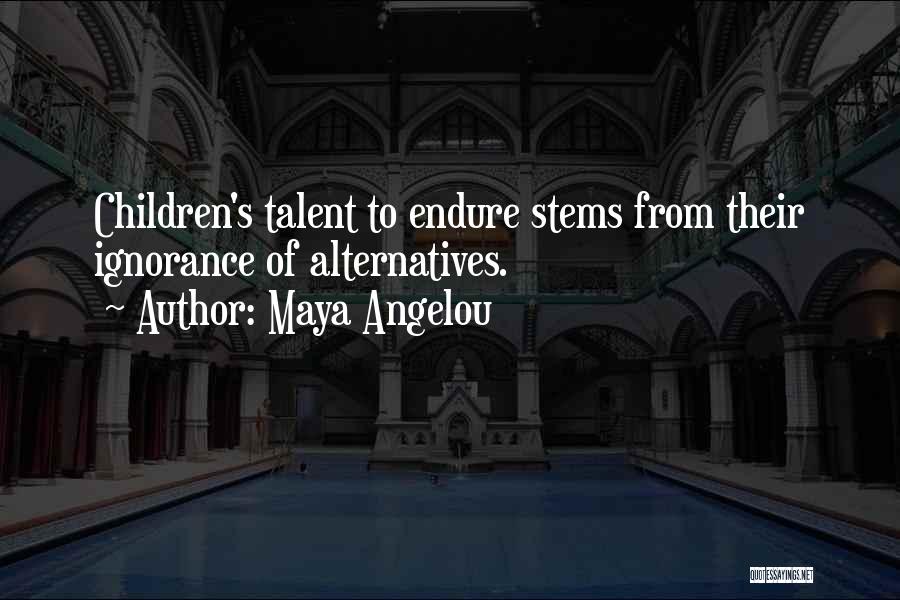 Maya Angelou Quotes: Children's Talent To Endure Stems From Their Ignorance Of Alternatives.