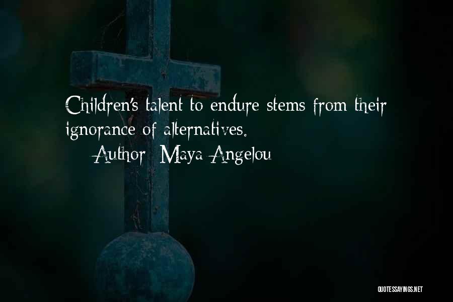 Maya Angelou Quotes: Children's Talent To Endure Stems From Their Ignorance Of Alternatives.