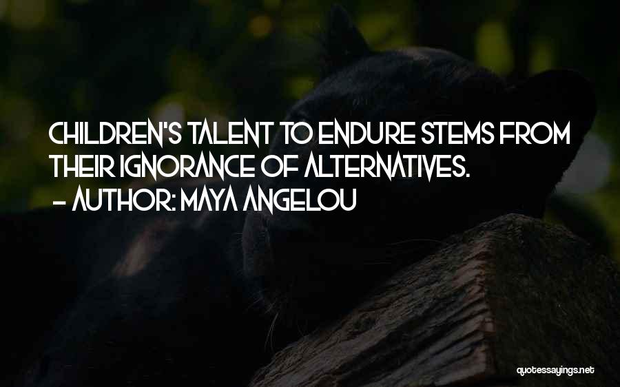 Maya Angelou Quotes: Children's Talent To Endure Stems From Their Ignorance Of Alternatives.