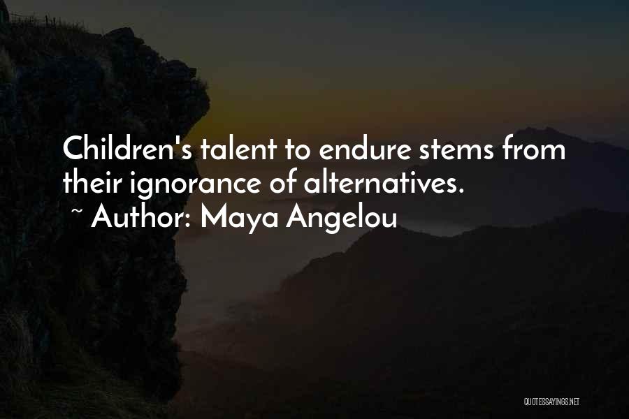Maya Angelou Quotes: Children's Talent To Endure Stems From Their Ignorance Of Alternatives.