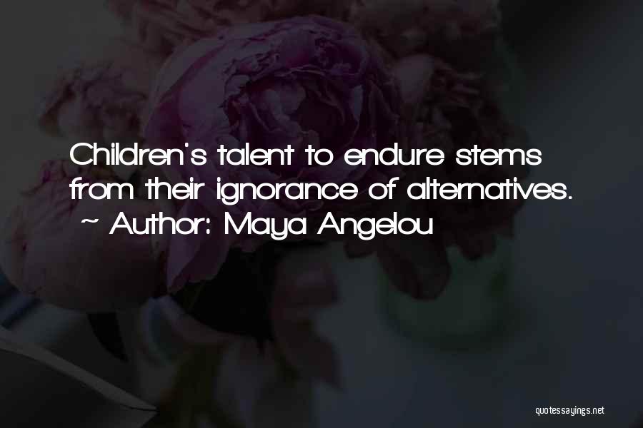Maya Angelou Quotes: Children's Talent To Endure Stems From Their Ignorance Of Alternatives.