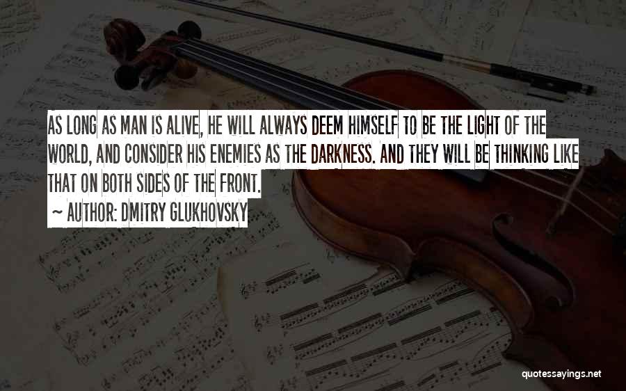 Dmitry Glukhovsky Quotes: As Long As Man Is Alive, He Will Always Deem Himself To Be The Light Of The World, And Consider