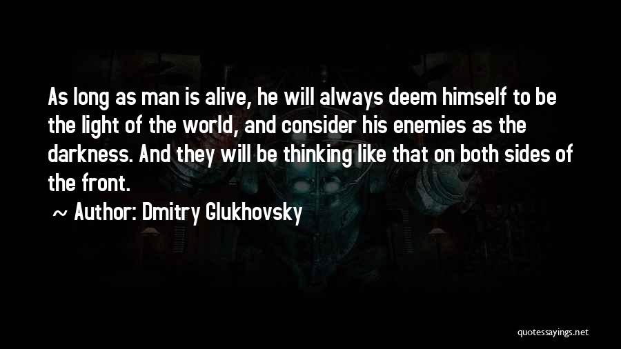 Dmitry Glukhovsky Quotes: As Long As Man Is Alive, He Will Always Deem Himself To Be The Light Of The World, And Consider