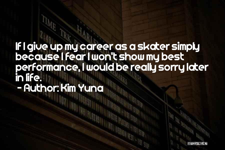 Kim Yuna Quotes: If I Give Up My Career As A Skater Simply Because I Fear I Won't Show My Best Performance, I