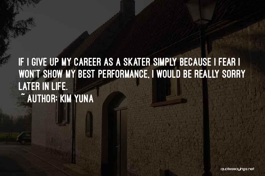 Kim Yuna Quotes: If I Give Up My Career As A Skater Simply Because I Fear I Won't Show My Best Performance, I