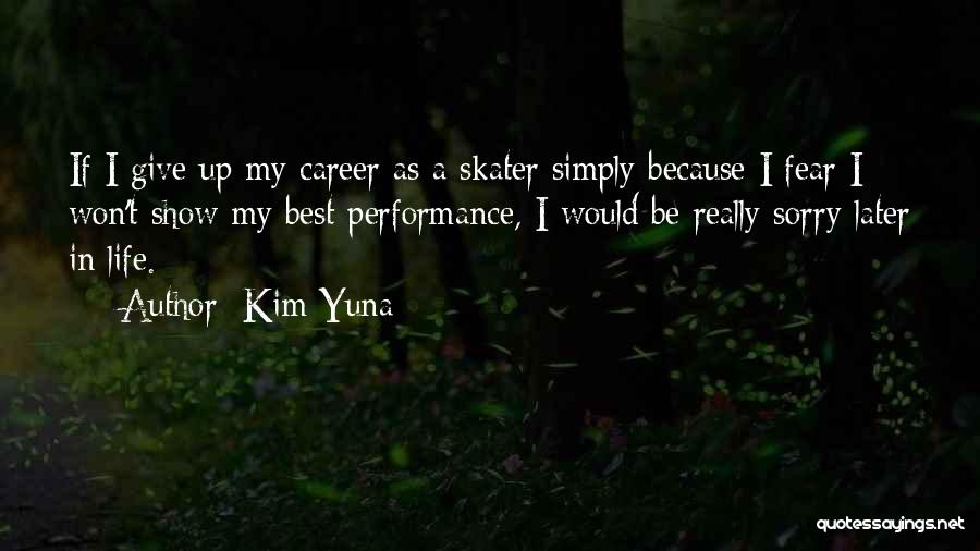 Kim Yuna Quotes: If I Give Up My Career As A Skater Simply Because I Fear I Won't Show My Best Performance, I