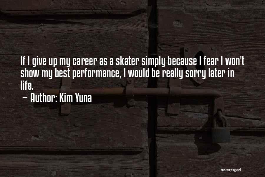 Kim Yuna Quotes: If I Give Up My Career As A Skater Simply Because I Fear I Won't Show My Best Performance, I
