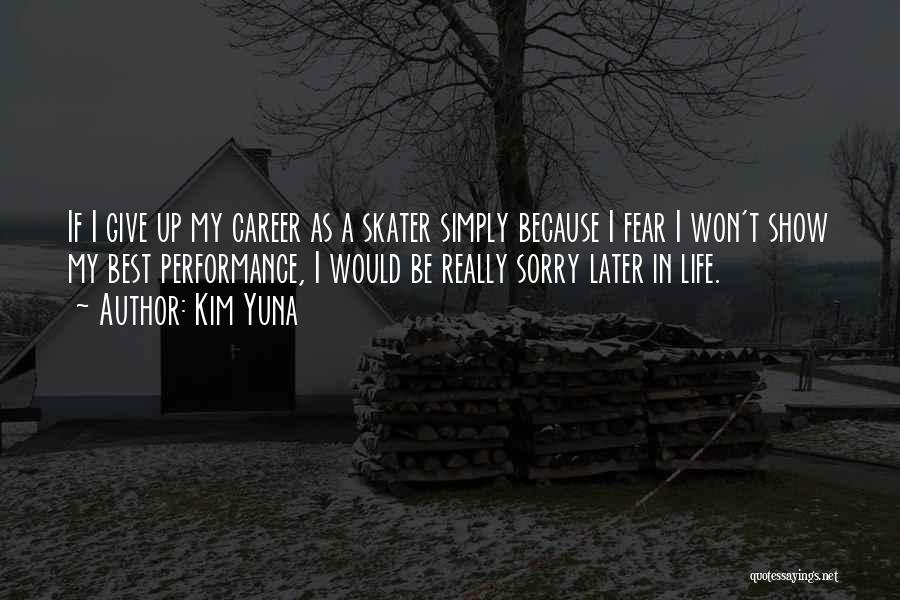 Kim Yuna Quotes: If I Give Up My Career As A Skater Simply Because I Fear I Won't Show My Best Performance, I