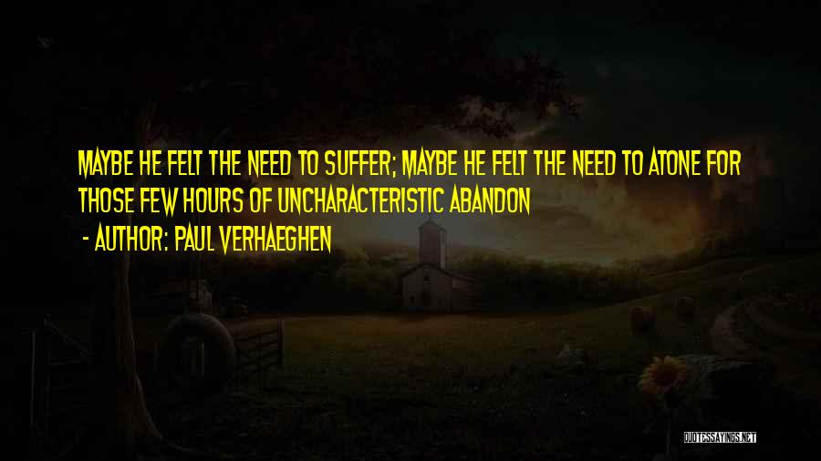 Paul Verhaeghen Quotes: Maybe He Felt The Need To Suffer; Maybe He Felt The Need To Atone For Those Few Hours Of Uncharacteristic
