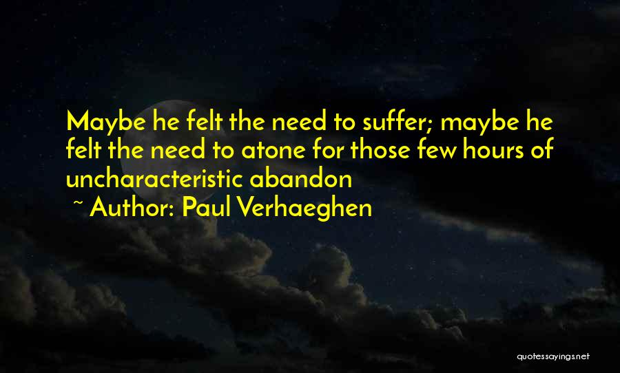 Paul Verhaeghen Quotes: Maybe He Felt The Need To Suffer; Maybe He Felt The Need To Atone For Those Few Hours Of Uncharacteristic