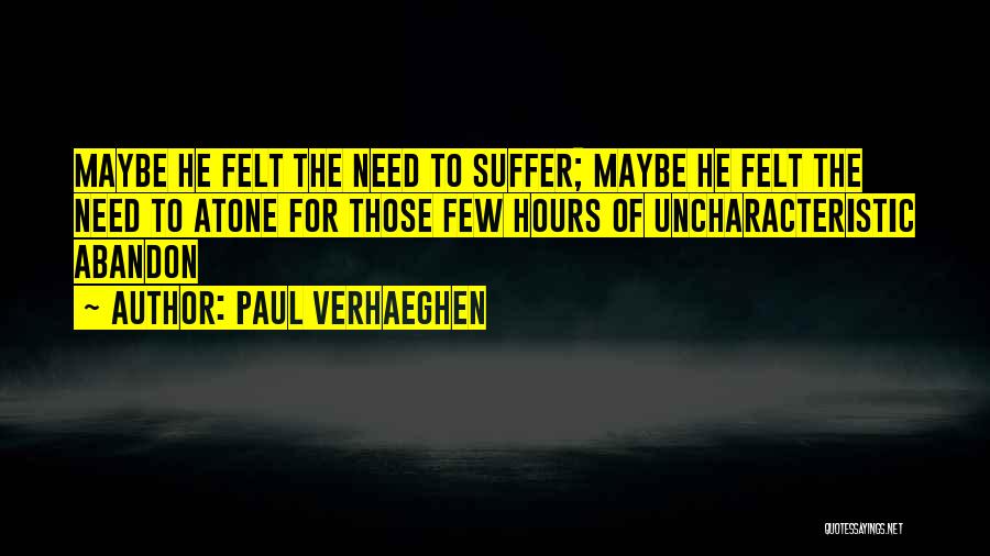 Paul Verhaeghen Quotes: Maybe He Felt The Need To Suffer; Maybe He Felt The Need To Atone For Those Few Hours Of Uncharacteristic