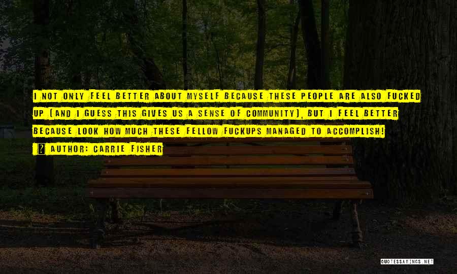 Carrie Fisher Quotes: I Not Only Feel Better About Myself Because These People Are Also Fucked Up (and I Guess This Gives Us